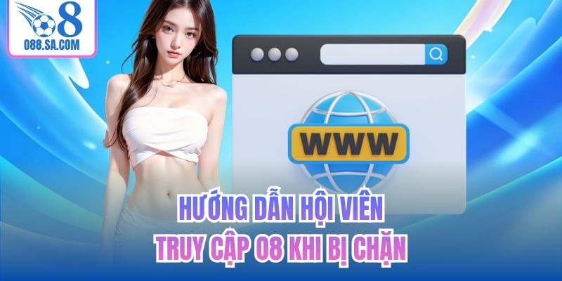 Hướng dẫn hội viên truy cập O8 khi bị chặn