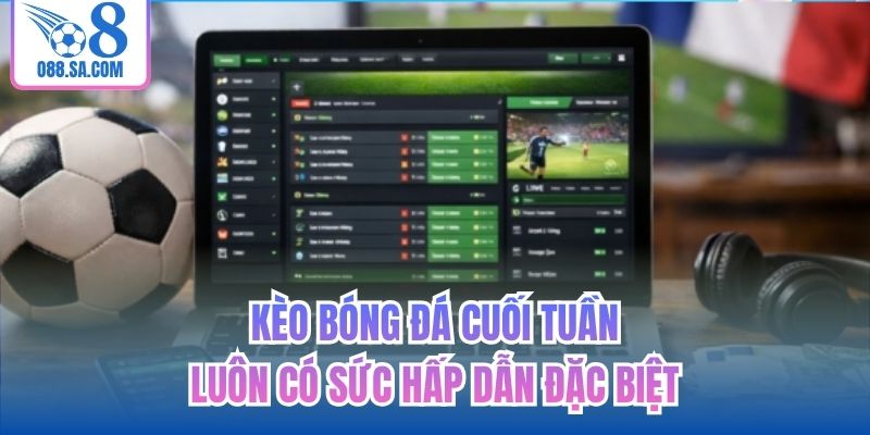Kèo bóng đá cuối tuần luôn có sức hấp dẫn đặc biệt