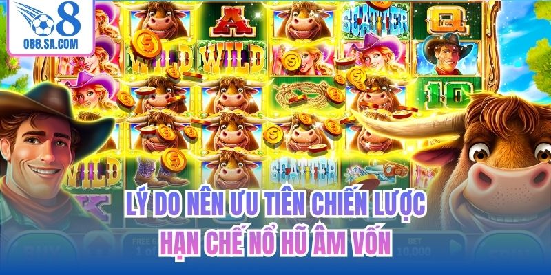 Lý do nên ưu tiên chiến lược hạn chế nổ hũ âm vốn