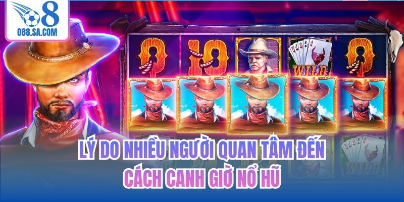 Lý do nhiều người quan tâm đến cách canh giờ nổ hũ