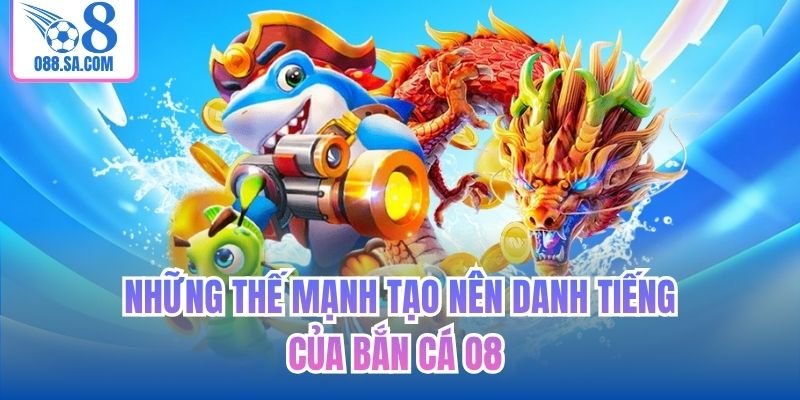 Những thế mạnh tạo nên danh tiếng của Bắn cá O8 