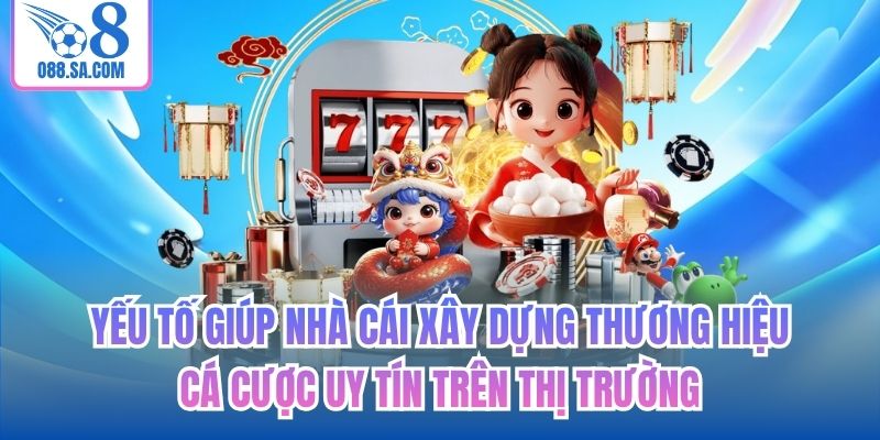 Yếu tố giúp nhà cái xây dựng thương hiệu cá cược uy tín trên thị trường